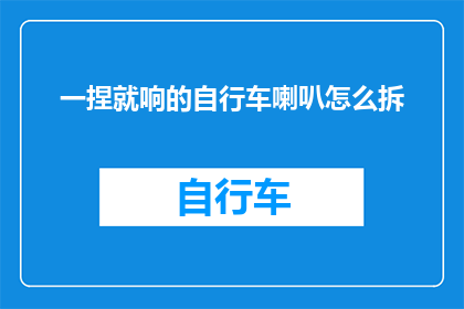 一捏就响的自行车喇叭怎么拆(如何轻松拆卸一捏就响的自行车喇叭？)