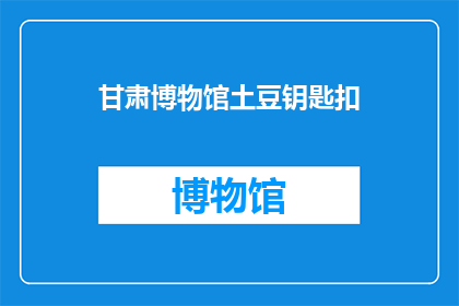 甘肃博物馆土豆钥匙扣(甘肃博物馆的土豆钥匙扣：你见过吗？)