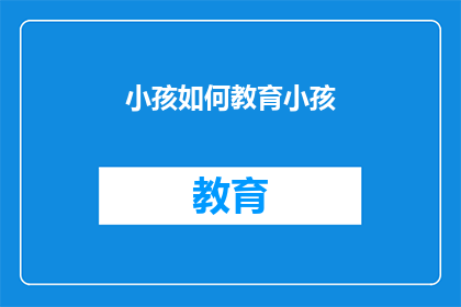 小孩如何教育小孩(如何有效教育孩子：专家探讨的关键策略)