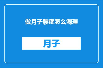 做月子腰疼怎么调理(如何有效调理产后腰疼问题？)