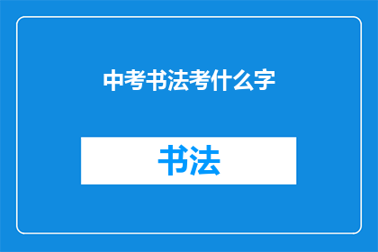 中考书法考什么字(中考书法考试将涵盖哪些汉字？)