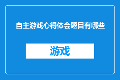 自主游戏心得体会题目有哪些(自主游戏：探索与成长的心得体会有哪些？)