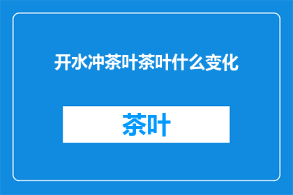 开水冲茶叶茶叶什么变化(开水冲茶叶，茶叶会经历哪些变化？)