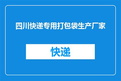 四川快递专用打包袋生产厂家(四川地区是否拥有专业的快递专用打包袋生产厂家？)