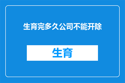 生育完多久公司不能开除(生育后多久公司不能解除劳动合同？)