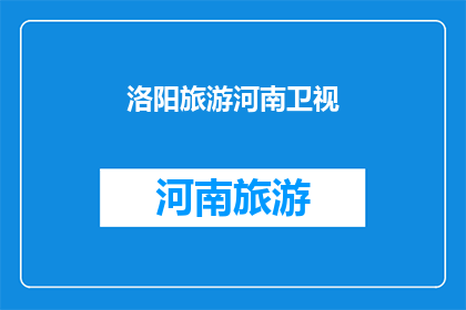 洛阳旅游河南卫视(洛阳旅游的魅力，是否值得河南卫视的深入探索？)