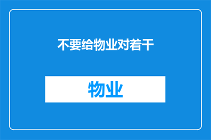 不要给物业对着干(物业与业主之间应如何和谐相处？)