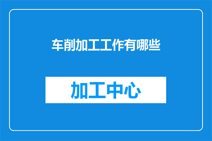 车削加工工作有哪些(车削加工工作有哪些？)