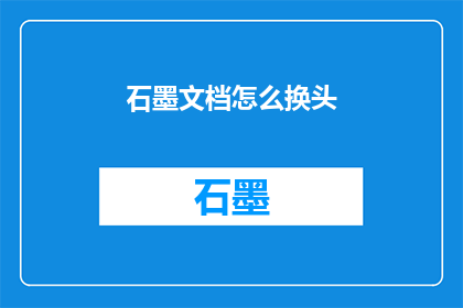 石墨文档怎么换头(如何将石墨文档的头部进行更换？)