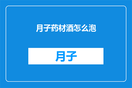 月子药材酒怎么泡(如何正确泡制月子药材酒？)