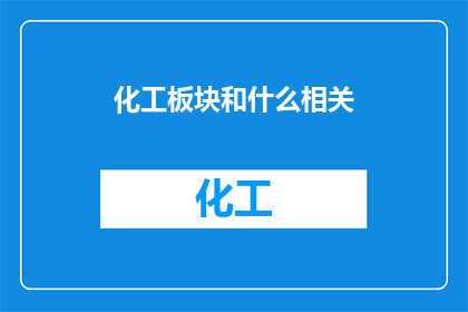 化工板块和什么相关(化工板块与哪些行业密切相关？)