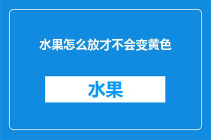 水果怎么放才不会变黄色(如何正确存放水果以保持其新鲜色泽？)