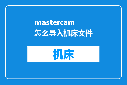 mastercam怎么导入机床文件(如何将Mastercam软件导入机床文件？)