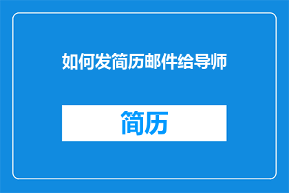 如何发简历邮件给导师(如何以恰当的方式向导师发送简历邮件？)