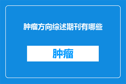 肿瘤方向综述期刊有哪些(哪些肿瘤方向的综述期刊值得一读？)