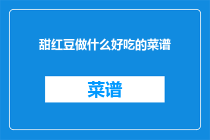 甜红豆做什么好吃的菜谱(甜红豆有哪些美味的烹饪食谱？)