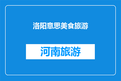 洛阳意思美食旅游(洛阳，一个历史悠久的城市，以其独特的美食和丰富的旅游资源吸引着无数游客在这里，你可以品尝到正宗的洛阳水席羊肉汤等地道美食，还可以参观龙门石窟白马寺等著名景点那么，你是否已经准备好踏上这场味蕾与文化的盛宴之旅了呢？)