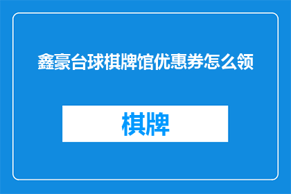 鑫豪台球棋牌馆优惠券怎么领(如何领取鑫豪台球棋牌馆的专属优惠券？)