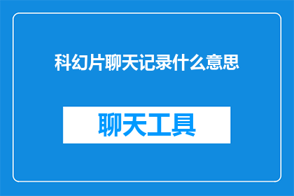 科幻片聊天记录什么意思(科幻片中的聊天记录究竟意味着什么？)