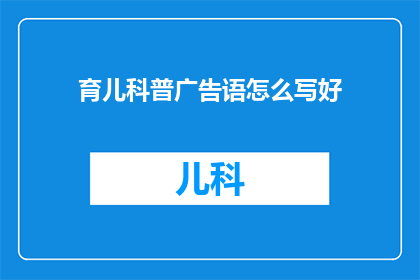 育儿科普广告语怎么写好(如何撰写吸引家长的育儿科普广告语？)