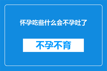 怀孕吃些什么会不孕吐了(怀孕期间，哪些食物能够有效减轻孕吐症状？)
