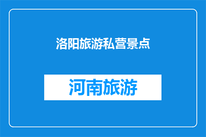 洛阳旅游私营景点(洛阳旅游私营景点：您是否已经探索过这些隐藏的瑰宝？)