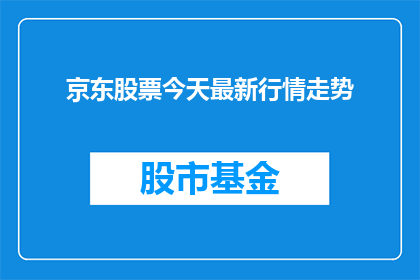 京东股票今天最新行情走势(京东股票的最新行情走势如何？投资者们是否应该密切关注？)