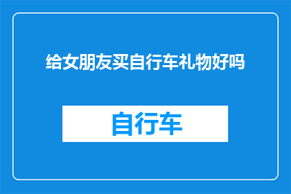 给女朋友买自行车礼物好吗(是否应该为女朋友选购一辆自行车作为礼物？)
