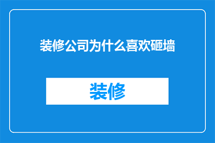 装修公司为什么喜欢砸墙(装修公司为何偏爱破坏墙壁？)