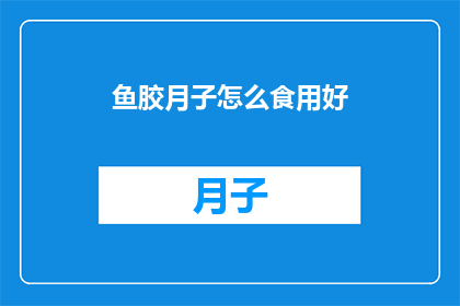 鱼胶月子怎么食用好(如何正确食用鱼胶以促进产后恢复？)
