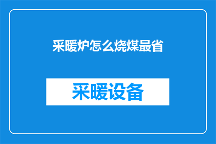 采暖炉怎么烧煤最省(如何高效利用煤炭资源，以最经济的方式运行采暖炉？)