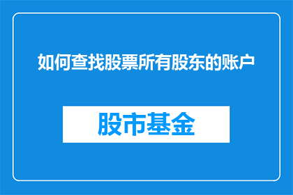 如何查找股票所有股东的账户(如何精确地查找到股票所有股东的账户信息？)