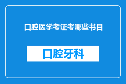 口腔医学考证考哪些书目(口腔医学考证需要哪些书籍？)