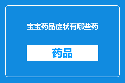 宝宝药品症状有哪些药(宝宝药品症状有哪些药物？)