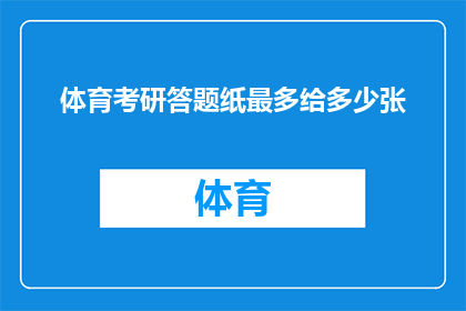 体育考研答题纸最多给多少张(体育考研答题纸最多能提供多少张？)