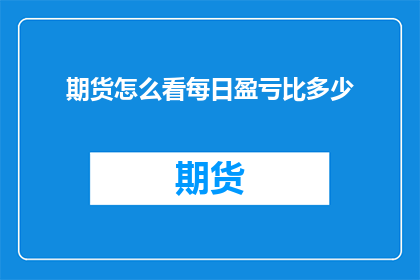 期货怎么看每日盈亏比多少(如何评估每日期货盈亏比？)
