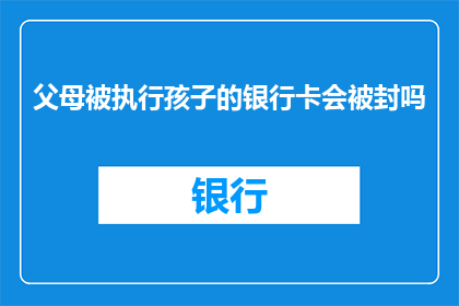 父母被执行孩子的银行卡会被封吗(父母被执行时，孩子的银行卡是否会被封？)