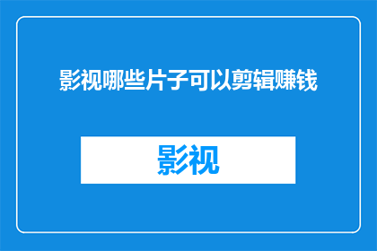 影视哪些片子可以剪辑赚钱(哪些影视作品能够通过剪辑实现盈利？)