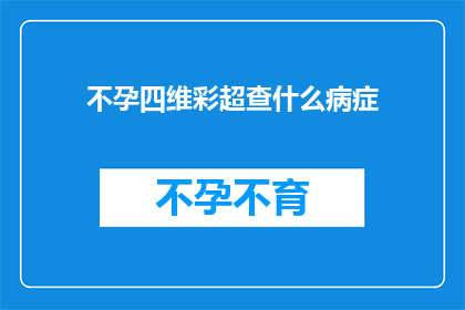 不孕四维彩超查什么病症(不孕症患者进行四维彩超检查时，究竟能揭示出哪些潜在的病症？)