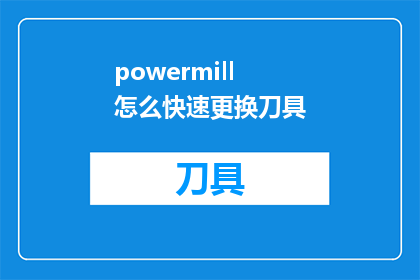powermill怎么快速更换刀具(如何迅速更换PowerMILL刀具以提升加工效率？)