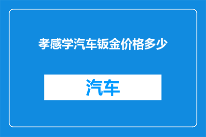 孝感学汽车钣金价格多少(您想了解孝感地区汽车钣金修理的大致费用吗？)