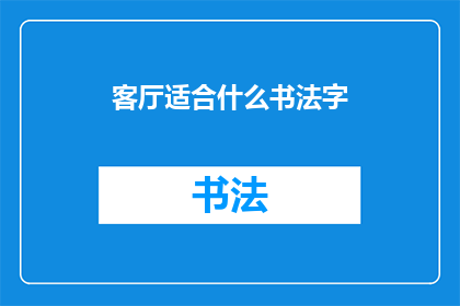 客厅适合什么书法字(客厅装饰中，适合挂置的书法字有哪些？)