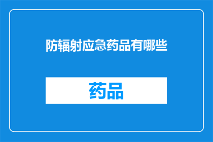 防辐射应急药品有哪些(您是否知道在遭遇辐射威胁时，有哪些防辐射应急药品可以采取？)
