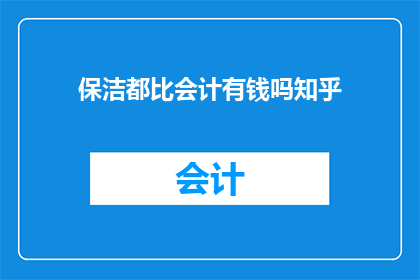 保洁都比会计有钱吗知乎(保洁工作的收入是否超过会计？在知乎上引发热议)