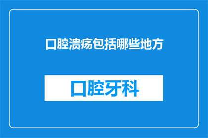 口腔溃疡包括哪些地方(口腔溃疡的广泛影响：覆盖哪些部位？)