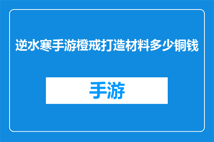 逆水寒手游橙戒打造材料多少铜钱(逆水寒手游中橙戒的打造需要多少铜钱？)