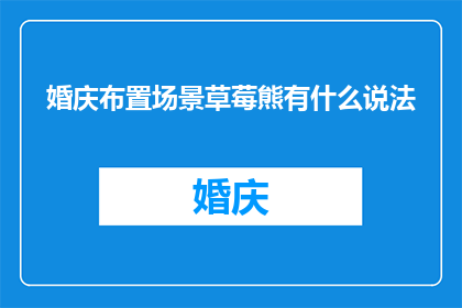 婚庆布置场景草莓熊有什么说法(婚庆布置场景中草莓熊的寓意是什么？)