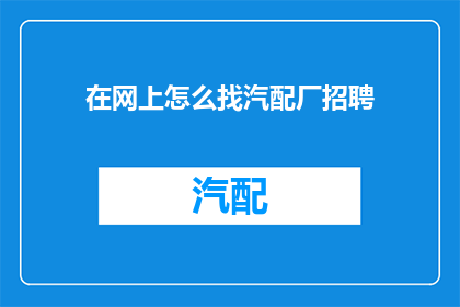 在网上怎么找汽配厂招聘(如何在网上寻找汽配厂的招聘信息？)