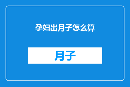孕妇出月子怎么算(孕妇出月子后如何正确计算？)