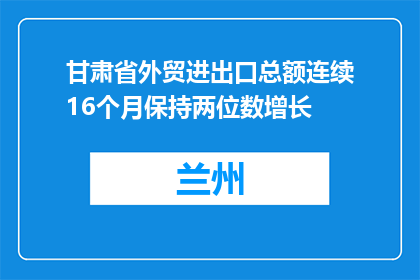 甘肃省外贸进出口总额连续16个月保持两位数增长